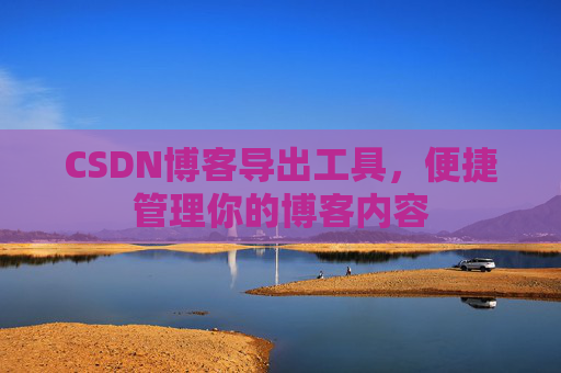 CSDN博客导出工具，便捷管理你的博客内容